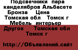 Подсвечники, пара канделябров Альбасете. Бронза. › Цена ­ 4 890 - Томская обл., Томск г. Мебель, интерьер » Другое   . Томская обл.,Томск г.